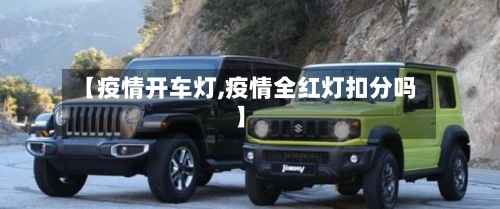 【疫情开车灯,疫情全红灯扣分吗】-第2张图片