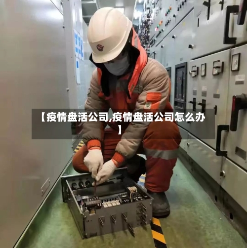 【疫情盘活公司,疫情盘活公司怎么办】-第2张图片