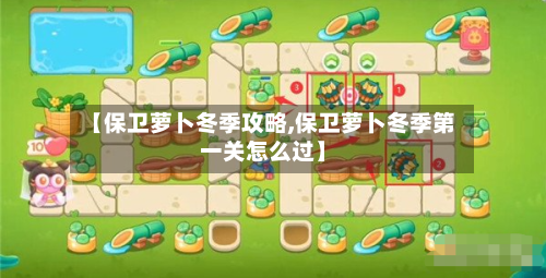 【保卫萝卜冬季攻略,保卫萝卜冬季第一关怎么过】