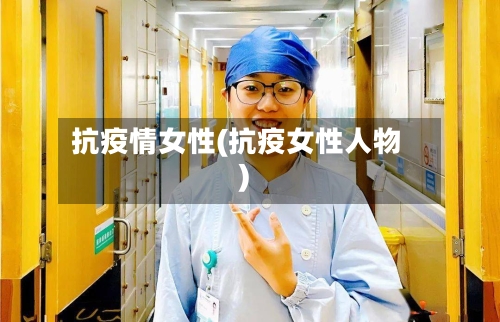 抗疫情女性(抗疫女性人物)-第3张图片
