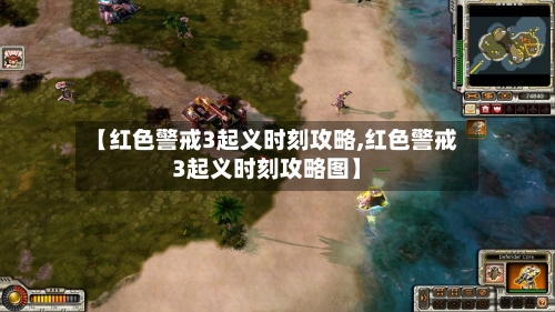 【红色警戒3起义时刻攻略,红色警戒3起义时刻攻略图】