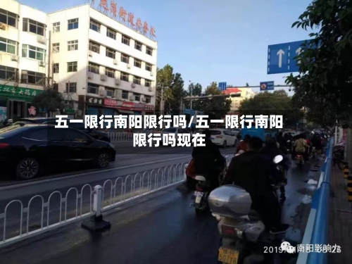 五一限行南阳限行吗/五一限行南阳限行吗现在