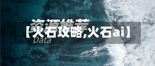 【火石攻略,火石ai】-第2张图片