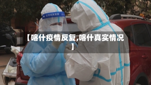 【喀什疫情反复,喀什真实情况】-第2张图片