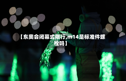 【东奥会闭幕式限行,m14是标准件螺栓吗】-第2张图片
