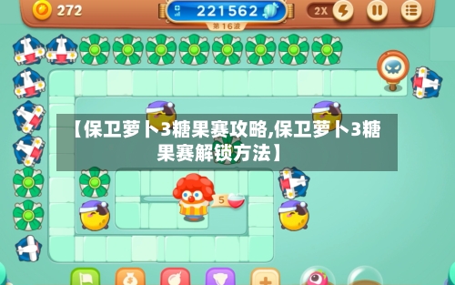 【保卫萝卜3糖果赛攻略,保卫萝卜3糖果赛解锁方法】