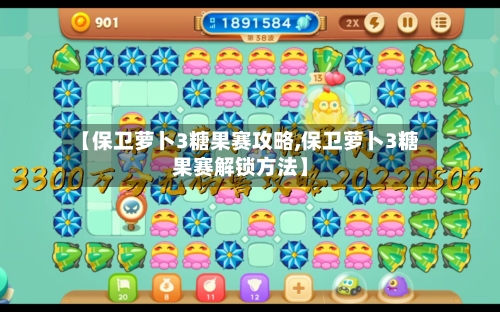 【保卫萝卜3糖果赛攻略,保卫萝卜3糖果赛解锁方法】-第2张图片