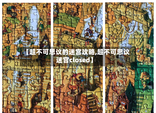 【超不可思议的迷宫攻略,超不可思议迷宫closed】
