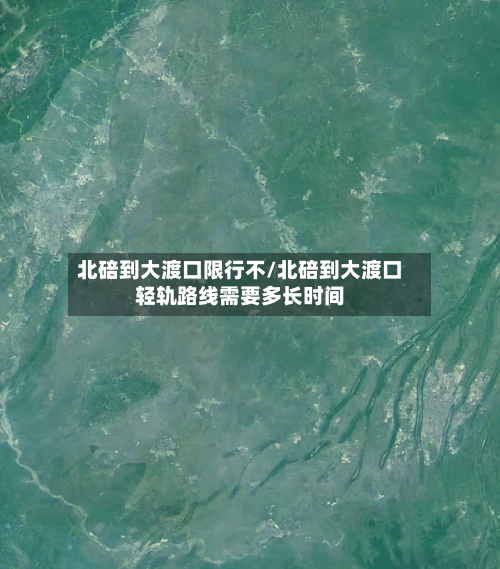 北碚到大渡口限行不/北碚到大渡口轻轨路线需要多长时间-第2张图片