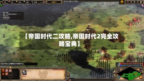 【帝国时代二攻略,帝国时代2完全攻略宝典】