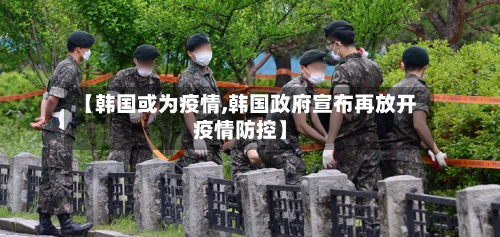 【韩国或为疫情,韩国政府宣布再放开疫情防控】